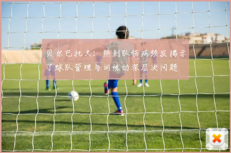 贝尔巴托夫：热刺队伤病频发揭示了球队管理与训练的深层次问题