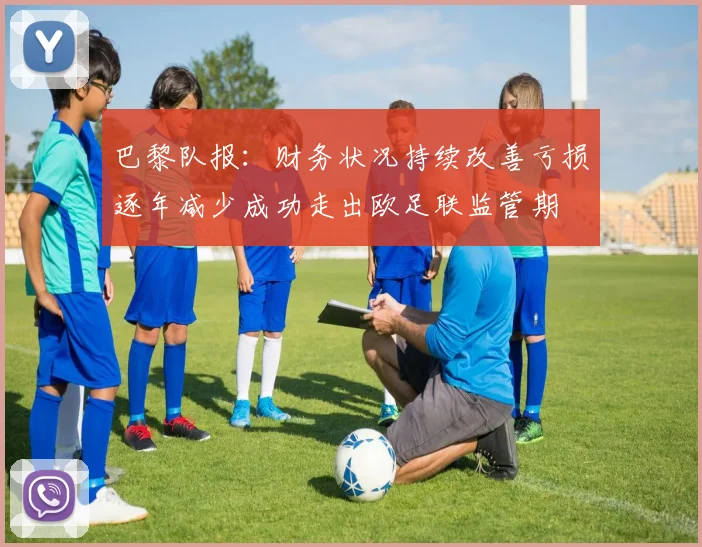 巴黎队报：财务状况持续改善亏损逐年减少成功走出欧足联监管期
